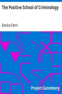 The Positive School of Criminology: Three Lectures Given at the University of Naples, Italy on April 22, 23 and 24, 1901 — Enrico Ferri cover