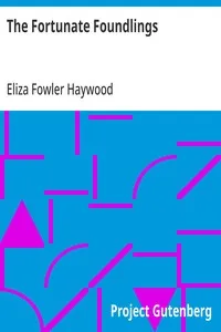 The Fortunate Foundlings: Being the Genuine History of Colonel M——Rs, and His Sister, Madam Du P——Y, the Issue of the Hon. Ch——Es M——Rs, Son of the Late Duke of R—— L——D. Containing Many Wonderful Accidents That Befel Them in Their Travels, and Inter — Eliza Fowler Haywood cover
