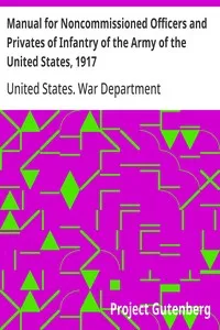 Manual for Noncommissioned Officers and Privates of Infantry of the Army of the United States, 1917: To be used by Engineer companies (dismounted) and Coast Artillery companies for Infantry instruction and training — United States. War Department cover