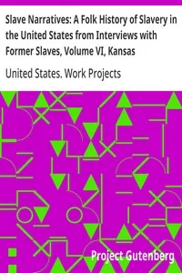 Slave Narratives: A Folk History of Slavery in the United States from Interviews with Former Slaves, Volume VI, Kansas Narratives — United States. Work Projects Administration cover