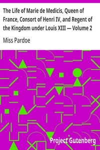 The Life of Marie de Medicis, Queen of France, Consort of Henri IV, and Regent of the Kingdom under Louis XIII — Volume 2 — Miss (Julia) Pardoe cover