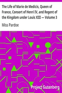 The Life of Marie de Medicis, Queen of France, Consort of Henri IV, and Regent of the Kingdom under Louis XIII — Volume 3 — Miss (Julia) Pardoe cover