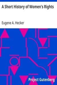A Short History of Women's Rights: From the Days of Augustus to the Present Time. with Special Reference to England and the United States. Second Edition Revised, With Additions. — Eugene A. (Eugene Arthur) Hecker cover