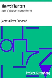 The wolf hunters : $b A tale of adventure in the wilderness — James Oliver Curwood cover