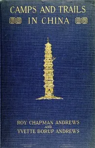 Camps and Trails in China: A Narrative of Exploration, Adventure, and Sport in Little-Known China — Roy Chapman Andrews cover