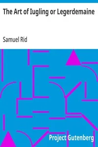 The Art of Iugling or Legerdemaine: Wherein is Deciphered All the Conueyances of Legerdemaine and Iugling, How They Are Effected, and Wherin They Chiefly Consist; Cautions to Beware of Cheating at Cardes and Dice, the Detection of the Beggerly Art of — Samuel Rid cover