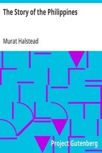 The Story of the Philippines: Natural Riches, Industrial Resources, Statistics of Productions, Commerce and Population; The Laws, Habits, Customs, Scenery and Conditions of the Cuba of the East Indies and the Thousand Islands of the Archipelagoes of — Murat Halstead cover