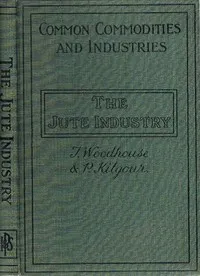 The jute industry : $b from seed to finished cloth — Thomas Woodhouse cover