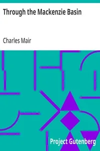 Through the Mackenzie Basin: A Narrative of the Athabasca and Peace River Treaty Expedition of 1899 — Charles Mair cover
