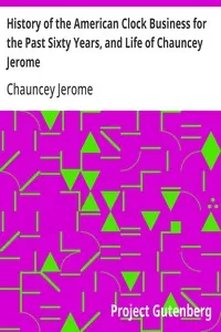 History of the American Clock Business for the Past Sixty Years, and Life of Chauncey Jerome: Barnum's Connection with the Yankee Clock Business — Chauncey Jerome cover