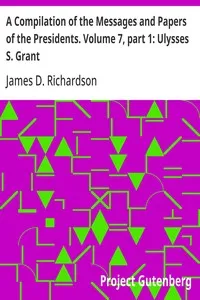 A Compilation of the Messages and Papers of the Presidents. Volume 7, part 1: Ulysses S. Grant — Anonymous cover