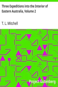 Three Expeditions into the Interior of Eastern Australia, Volume 2: With Descriptions of the Recently Explored Region of Australia Felix, and of the Present Colony of New South Wales — T. L. (Thomas Livingstone) Mitchell cover