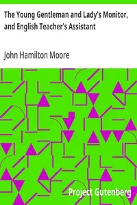 The Young Gentleman and Lady's Monitor, and English Teacher's Assistant: Being a collection of select pieces from our best modern writers, calculated to eradicate vulgar prejudices and rusticity of manners, improve the understanding, rectify the will — John Hamilton Moore cover