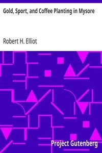 Gold, Sport, and Coffee Planting in Mysore: With chapters on coffee planting in Coorg, the Mysore representative assembly, the Indian congress, caste and the Indian silver question, being the 38 years' experiences of a Mysore planter — Robert H. (Robert Henry) Elliot cover