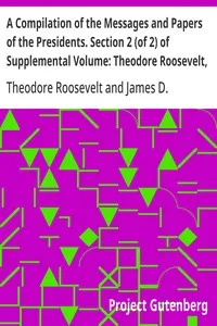 A Compilation of the Messages and Papers of the Presidents. Section 2 (of 2) of Supplemental Volume: Theodore Roosevelt, Supplement — Theodore Roosevelt cover