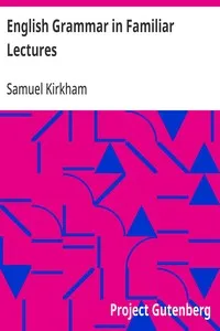 English Grammar in Familiar Lectures: Accompanied by a compendium, embracing a new systematic order of parsing, a new system of punctuation, exercises in false syntax, and a system of philosophical grammar, in notes, to which are added an appendix an — Samuel Kirkham cover