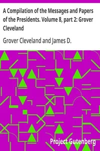 A Compilation of the Messages and Papers of the Presidents. Volume 8, part 2: Grover Cleveland — Grover Cleveland cover