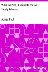 Willis the Pilot : A Sequel to the Swiss Family Robinson: Or, Adventures of an Emigrant Family Wrecked on an Unknown Coast of the Pacific Ocean — Adrien Paul cover