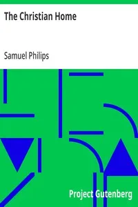 The Christian Home: As it is in the Sphere of Nature and the Church; Showing the Mission, Duties, Influences, Habits, and Responsibilities of Home, its Education, Government, and Discipline; with Hints on "Match Making," and the Relation of Parents t — Samuel Philips cover