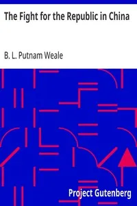 The Fight for the Republic in China — B. L. (Bertram Lenox) Putnam Weale cover