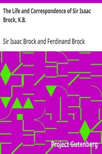 The Life and Correspondence of Sir Isaac Brock, K.B.: Interspersed with notices of the celebrated Indian chief, Tecumseh, and comprising brief memoirs of Daniel De Lisle Brock, Esq., Lieutenant E.W. Tupper, R.N., and Colonel W. De Vic Tupper — Isaac, Sir Brock cover