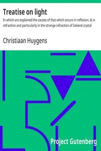 Treatise on light : $b In which are explained the causes of that which occurs in reflexion, & in refraction and particularly in the strange refraction of Iceland crystal — Christiaan Huygens cover