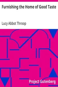 Furnishing the Home of Good Taste: A Brief Sketch of the Period Styles in Interior Decoration with Suggestions as to Their Employment in the Homes of Today — Lucy Abbot Throop cover