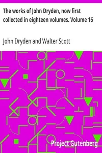 The works of John Dryden, now first collected in eighteen volumes. Volume 16 — John Dryden cover