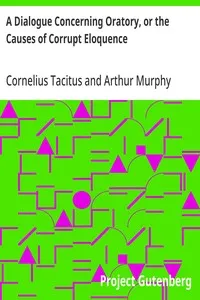 A Dialogue Concerning Oratory, or the Causes of Corrupt Eloquence: The Works of Cornelius Tacitus, Volume 8 (of 8); With an Essay on His Life and Genius, Notes, Supplements — Cornelius Tacitus cover