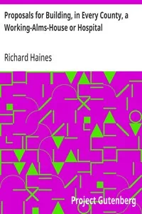 Proposals for Building, in Every County, a Working-Alms-House or Hospital: as the Best Expedient to Perfect the Trade and Manufactory of Linnen Cloth — Richard Haines cover