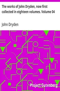 The works of John Dryden, now first collected in eighteen volumes. Volume 04 — John Dryden cover