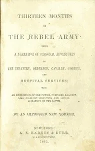 Thirteen months in the Rebel Army : $b being a narrative of personal adventures in the infantry, ordnance, cavalry, courier, and hospital services; with an exhibition of the power, purposes, earnestness, military despotism, and demoralization of the — William G. Stevenson cover