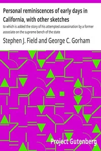Personal reminiscences of early days in California, with other sketches : $b to which is added the story of his attempted assassination by a former associate on the supreme bench of the state — Stephen J. (Stephen Johnson) Field cover