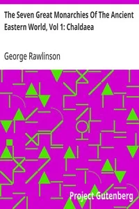 The Seven Great Monarchies Of The Ancient Eastern World, Vol 1: Chaldaea: The History, Geography, And Antiquities Of Chaldaea, Assyria, Babylon, Media, Persia, Parthia, And Sassanian or New Persian Empire; With Maps and Illustrations. — George Rawlinson cover