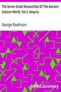 The Seven Great Monarchies Of The Ancient Eastern World, Vol 2: Assyria: The History, Geography, And Antiquities Of Chaldaea, Assyria, Babylon, Media, Persia, Parthia, And Sassanian or New Persian Empire; With Maps and Illustrations. — George Rawlinson cover