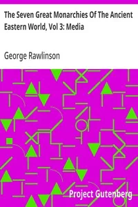 The Seven Great Monarchies Of The Ancient Eastern World, Vol 3: Media: The History, Geography, And Antiquities Of Chaldaea, Assyria, Babylon, Media, Persia, Parthia, And Sassanian or New Persian Empire; With Maps and Illustrations. — George Rawlinson cover