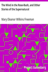 The Wind in the Rose-Bush, and Other Stories of the Supernatural — Mary Eleanor Wilkins Freeman cover