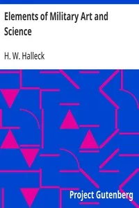 Elements of Military Art and Science: Or, Course Of Instruction In Strategy, Fortification, Tactics Of Battles, &C.; Embracing The Duties Of Staff, Infantry, Cavalry, Artillery, And Engineers; Adapted To The Use Of Volunteers And Militia; Third Editi — H. W. (Henry Wager) Halleck cover