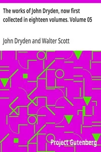 The works of John Dryden, now first collected in eighteen volumes. Volume 05 — John Dryden cover
