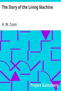 The Story of the Living Machine: A Review of the Conclusions of Modern Biology in Regard; to the Mechanism Which Controls the Phenomena of Living; Activity — H. W. (Herbert William) Conn cover