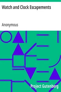 Watch and Clock Escapements: A Complete Study in Theory and Practice of the Lever, Cylinder and Chronometer Escapements, Together with a Brief Account of the Origin and Evolution of the Escapement in Horology — Anonymous cover
