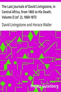 The Last Journals of David Livingstone, in Central Africa, from 1865 to His Death, Volume II (of  2), 1869-1873: Continued By A Narrative Of His Last Moments And Sufferings, Obtained From His Faithful Servants Chuma And Susi — David Livingstone cover