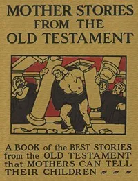 Mother Stories from the Old Testament: A Book of the Best Stories from the Old Testament that Mothers can tell their Children — Anonymous cover