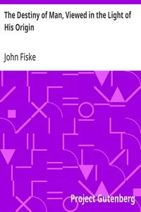 The Destiny of Man, Viewed in the Light of His Origin — John Fiske cover