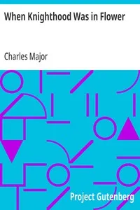 When Knighthood Was in Flower: or, the Love Story of Charles Brandon and Mary Tudor the King's Sister, and Happening in the Reign of His August Majesty King Henry the Eighth — Charles Major cover