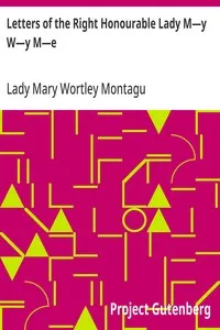 Letters of the Right Honourable Lady M—y W—y M—e: Written during Her Travels in Europe, Asia and Africa to Persons of Distinction, Men of Letters, &c. in Different Parts of Europe — Mary Wortley, Lady Montagu cover