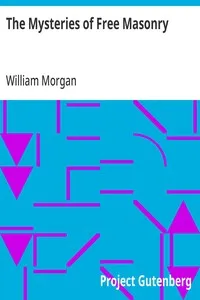 The Mysteries of Free Masonry: Containing All the Degrees of the Order Conferred in a Master's Lodge — William Morgan cover