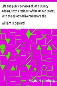 Life and public services of John Quincy Adams, sixth President of the United States, with the eulogy delivered before the Legislature of New York — William H. (William Henry) Seward cover