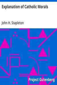 Explanation of Catholic Morals: A Concise, Reasoned, and Popular Exposition of Catholic Morals — John H. (John Henry) Stapleton cover