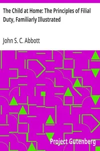 The Child at Home: The Principles of Filial Duty, Familiarly Illustrated — John S. C. (John Stevens Cabot) Abbott cover